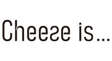 Cheese is...