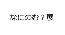 なにのむ？展